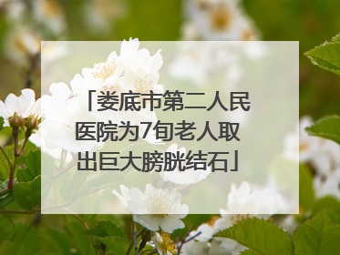 娄底市第二人民医院为7旬老人取出巨大膀胱结石